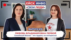 Ейск.Инфо - "Свои люди". Выпуск №15. Любовь Первой: семейный бизнес - это трудно, но интересно!